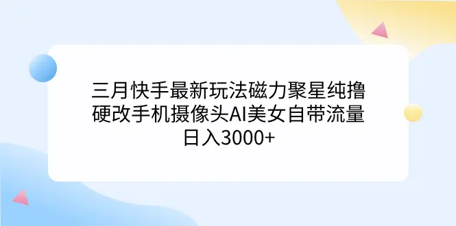 三月快手最新玩法磁力聚星纯撸，硬改手机摄像头，AI美女自带流量，日入3000+-创业项目网