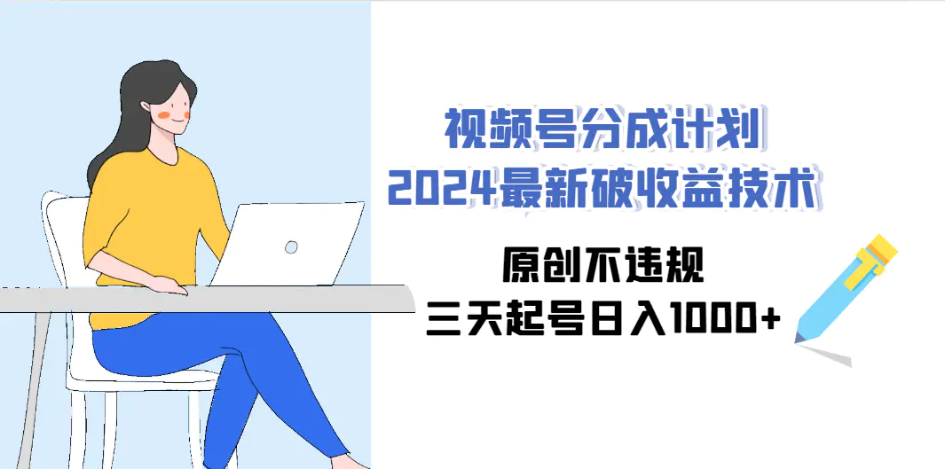 视频号分成计划2024最新破收益技术，原创不违规，三天起号日入1000+-创业项目网