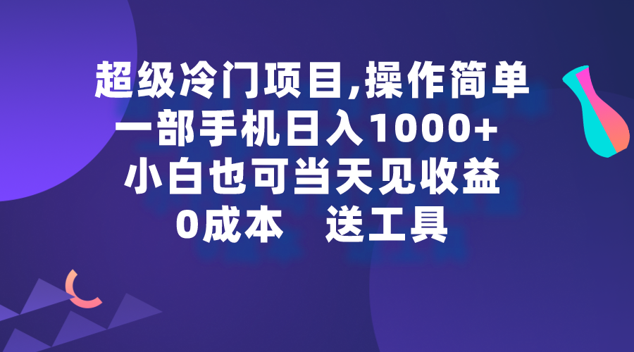 超级冷门项目,操作简单，一部手机轻松日入1000+，小白也可当天看见收益-创业项目网