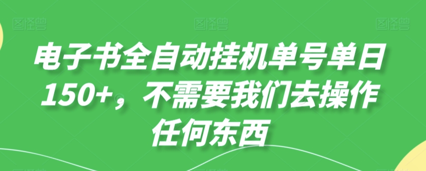 电子书全自动挂机单号单日50+，不需要我们去操作任何东西-创业项目网