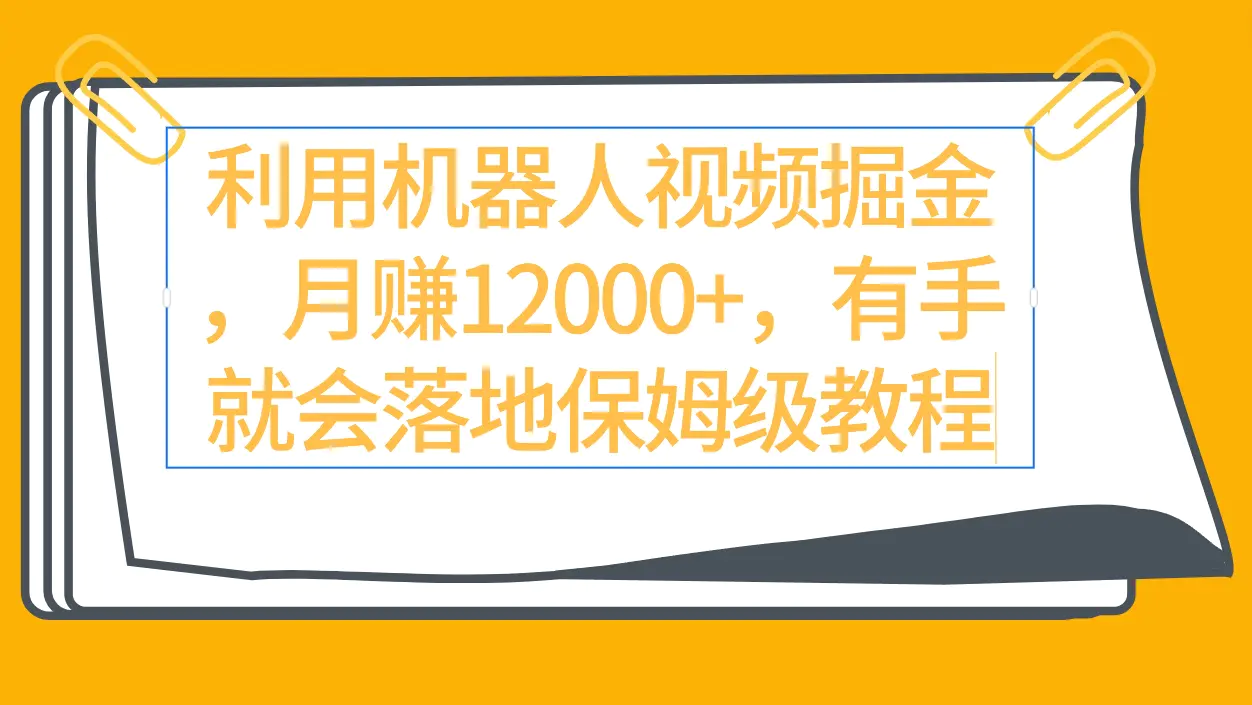 利用机器人视频掘金月赚12000+，有手就会落地保姆级教程-创业项目网