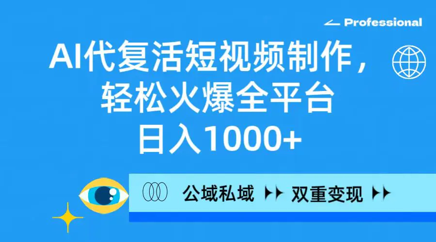 AI代复活短视频制作，轻松火爆全平台，日入1000+，公域私域双重变现方式-创业项目网