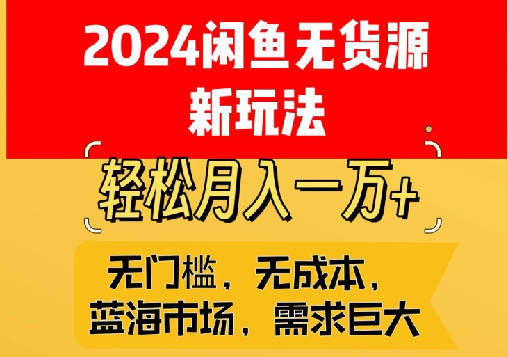 2024闲鱼无货源新玩法，蓝海市场轻松月入1W+-创业项目网