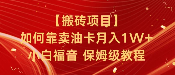 搬砖项目，如何靠卖油卡月入1w+小白福音有手就行保姆级教程-创业项目网