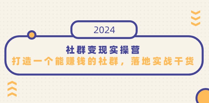 社群变现实操营，打造一个能赚钱的社群，落地实战干货，尤其适合知识变现-创业项目网