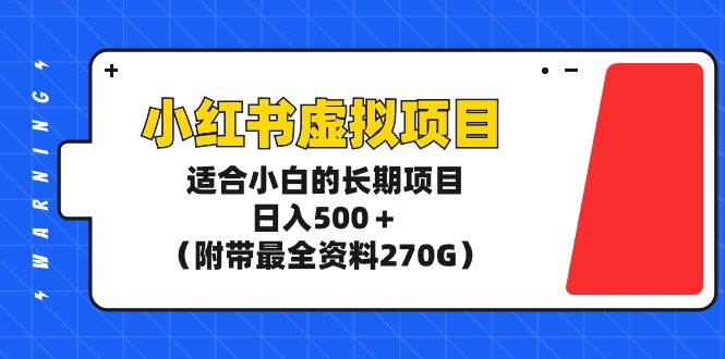 小红书虚拟项目，适合小白的长期项目，日入500＋（附带最全资料270G）-创业项目网