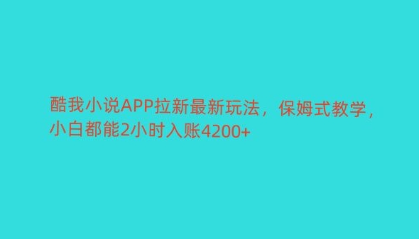 酷我小说APP拉新最新玩法，保姆式教学，小白都能2小时入账4200+-创业项目网