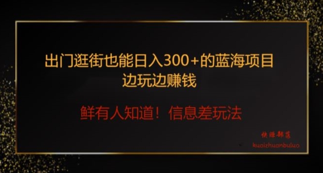 出门逛街也能日入300+边玩边赚信息差项目，小白一学就会-创业项目网