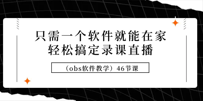 只需一个软件就能在家轻松搞定录课直播（obs软件教学）46节课-创业项目网