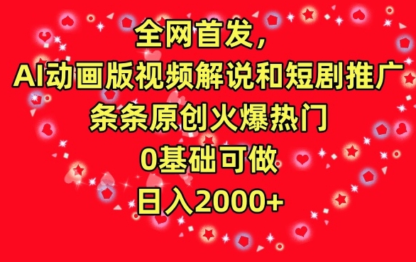 全网首发，AI动画版视频解说和短剧推广，条条原创火爆热门，0基础可做，日入2000+-创业项目网