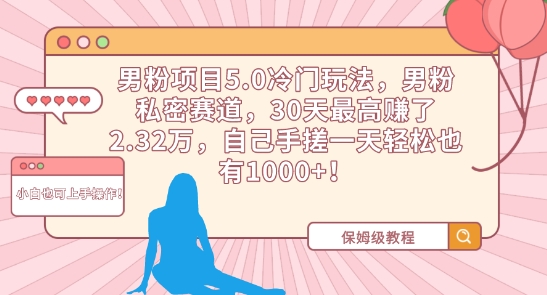 男粉项目5.0冷门玩法，男粉私密赛道，30天最高赚了2.32万，自己手搓一天轻松也有1000+-创业项目网