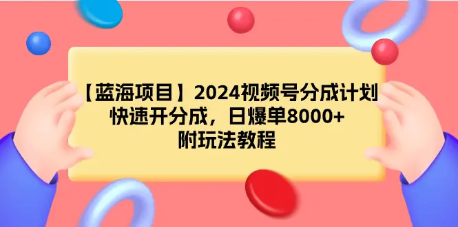 【蓝海项目】2024视频号分成计划，快速开分成，日爆单8000+，附玩法教程-创业项目网