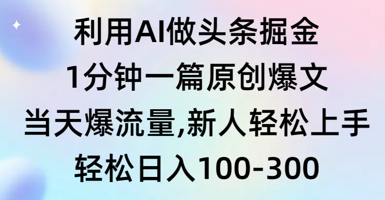 利用AI做头条掘金，1分钟一篇原创爆文，当天爆流量，新人轻松上手-创业项目网