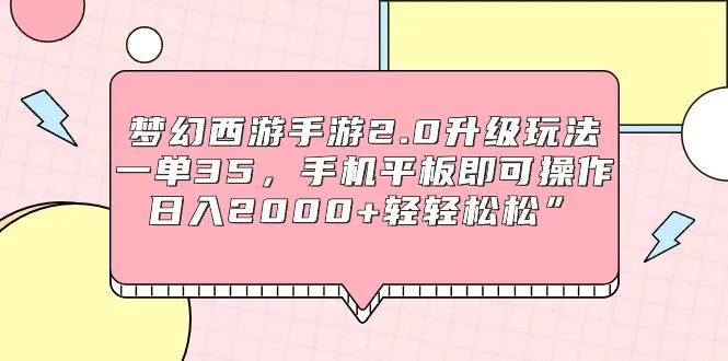 梦幻西游手游2.0升级玩法，一单35，手机平板即可操作，日入2000+轻轻松松-创业项目网