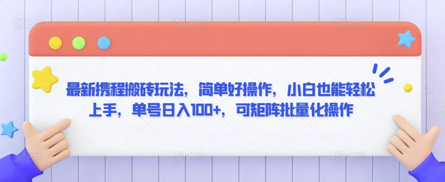 最新携程搬砖玩法，简单好操作，小白也能轻松上手，单号日入100+，可矩阵批量化操作-创业项目网