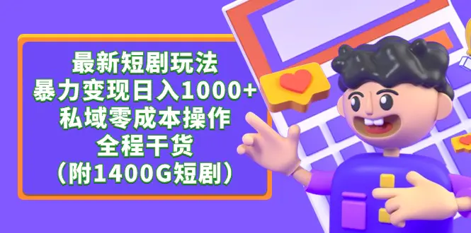 最新短剧玩法，暴力变现日入1000+私域零成本操作，全程干货（附1400G短剧）-创业项目网