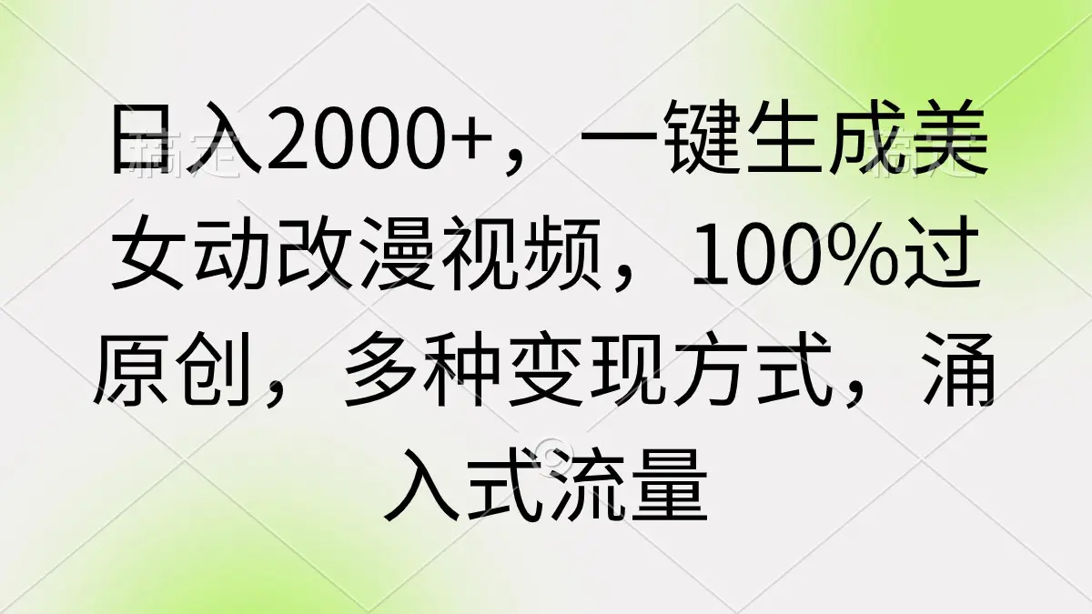 日入2000+，一键生成美女动改漫视频，100%过原创，多种变现方式 涌入式流量-创业项目网