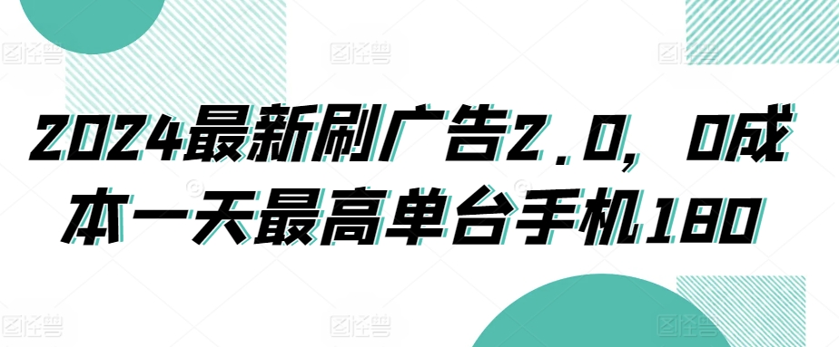 2024最新刷广告2.0，0成本一天最高单台手机180-创业项目网