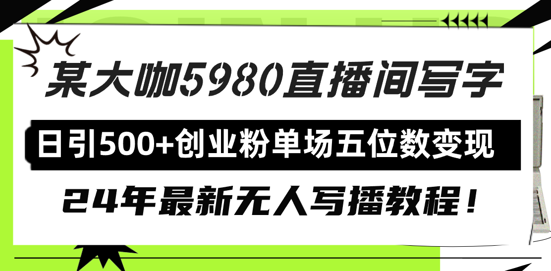 直播间写写字日引500+创业粉，24年最新无人写播教程！单场五位数变现-创业项目网