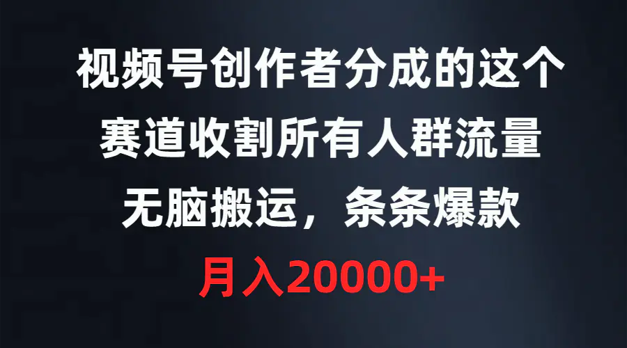 视频号创作者分成的这个赛道，收割所有人群流量，无脑搬运，条条爆款-创业项目网