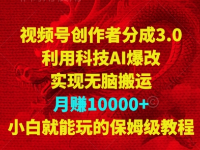 视频号创作者分成3.0，利用科技AI爆改，实现无脑搬运，月赚10000+，小白就能玩的保姆级教程-创业项目网