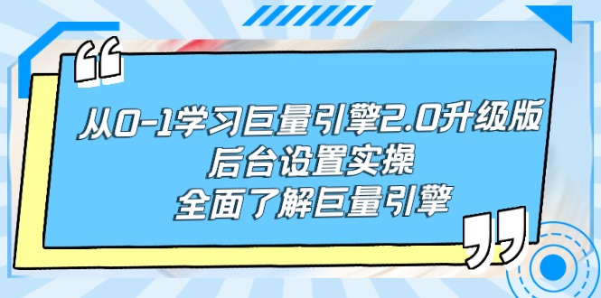 从0-1学习巨量引擎-2.0升级版后台设置实操，全面了解巨量引擎-创业项目网