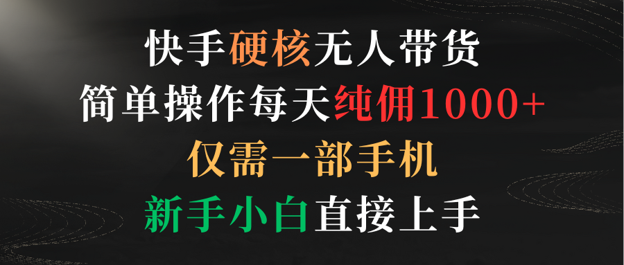 快手硬核无人带货，简单操作每天纯佣1000+,仅需一部手机，新手小白直接上手-创业项目网