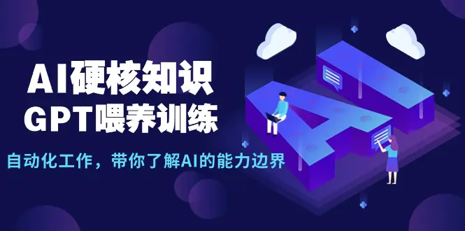 AI硬核知识-GPT喂养训练，自动化工作，带你了解AI的能力边界（10节课）-创业项目网