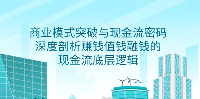 商业模式 突破与现金流密码，深度剖析赚钱值钱融钱的现金流底层逻辑-无水印-创业项目网