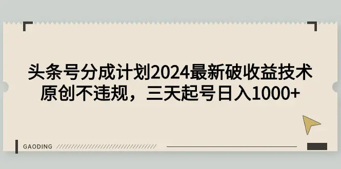 头条号分成计划2024最新破收益技术，原创不违规，三天起号日入1000+-创业项目网