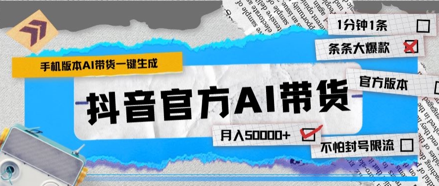 抖音官方手机版AI带货，1分钟一键生成，条条都是大爆款，月入50000+-创业项目网