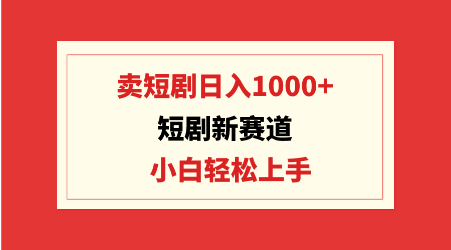 短剧新赛道：卖短剧日入1000+，小白轻松上手，可批量-创业项目网