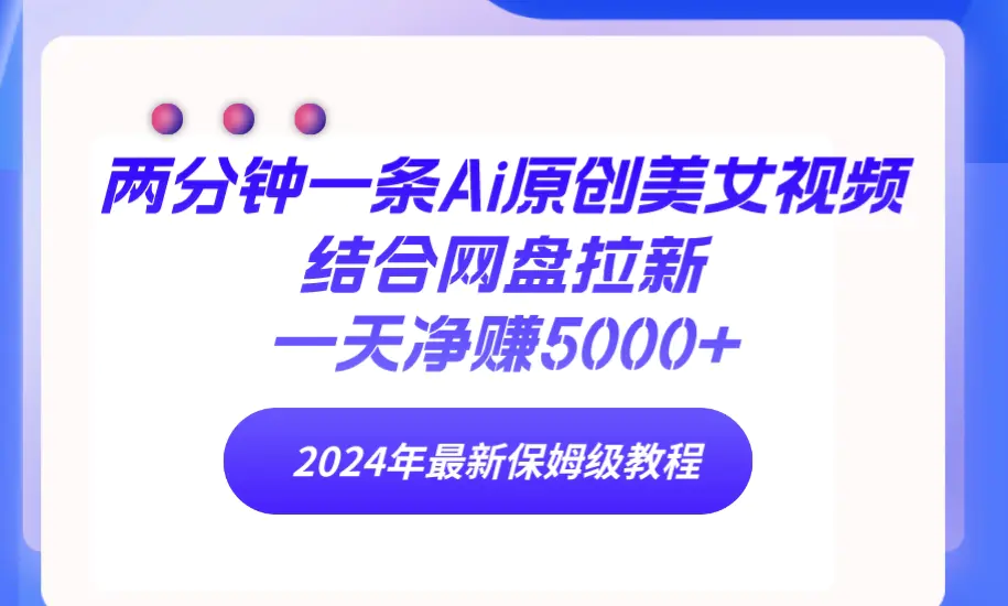 两分钟一条Ai原创美女视频结合网盘拉新，一天净赚5000+ 24年最新保姆级教程-创业项目网