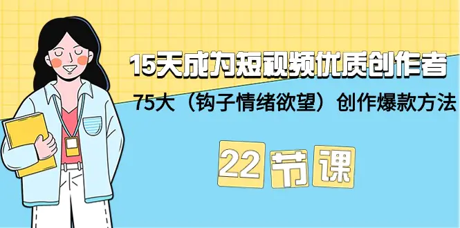 15天成为短视频-优质创作者+75大（钩子-情绪欲望）创作爆款方法-22节课-创业项目网