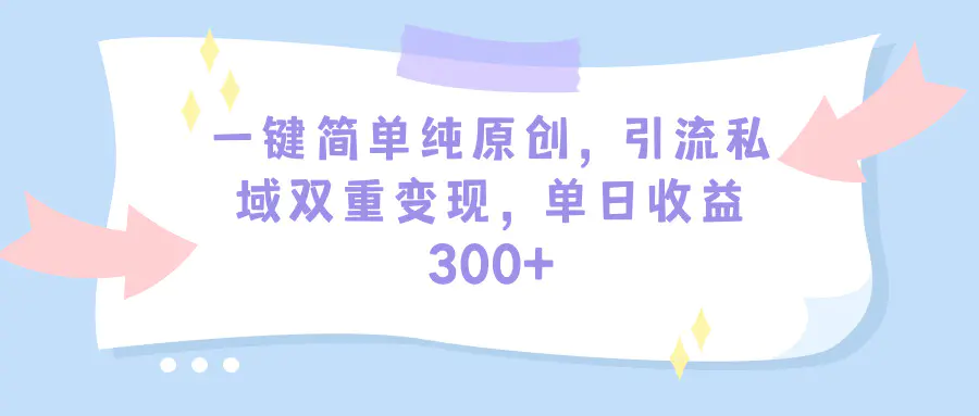 一键简单纯原创，引流私域双重变现，单日收益300+（教程+素材）-创业项目网