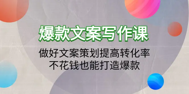 爆款文案写作课：做好文案策划提高转化率，不花钱也能打造爆款（19节课）-创业项目网