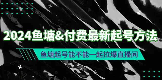 2024鱼塘&付费最新起号方法：鱼塘起号能不能一起拉爆直播间-创业项目网