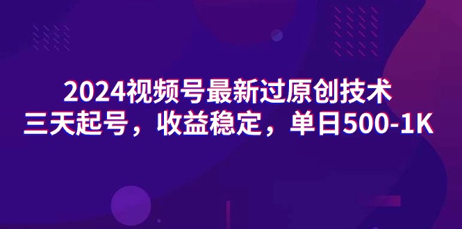 2024视频号最新过原创技术，三天起号，收益稳定，单日500-1K-创业项目网