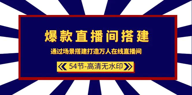 爆款直播间-搭建：通过场景搭建-打造万人在线直播间（54节-高清无水印）-创业项目网