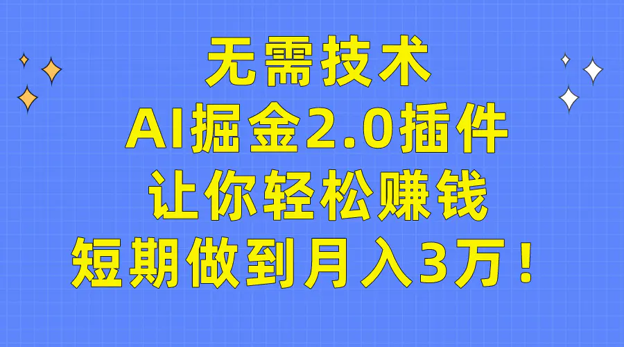 无需技术，AI掘金2.0插件让你轻松赚钱，短期做到月入3万！-创业项目网