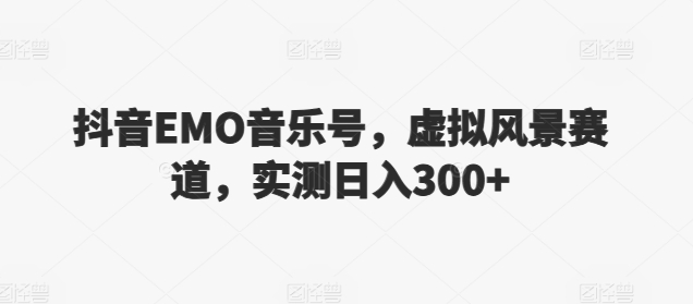 抖音EMO音乐号，虚拟风景赛道，实测日入300+-创业项目网