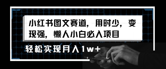 小红书图文赛道，用时少，变现强，懒人小白必入项目，轻松实现月入1w+-创业项目网