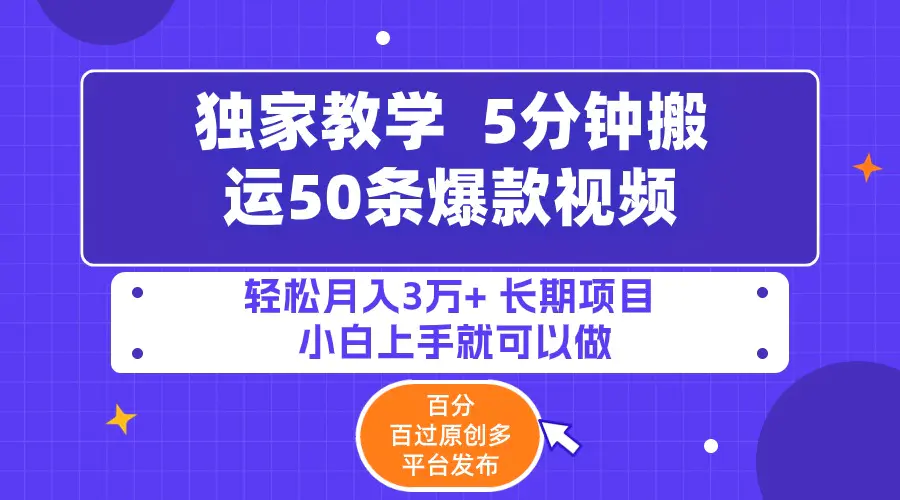 5分钟搬运50条爆款视频!百分 百过原创，多平台发布，轻松月入3万+ 长期项目-创业项目网