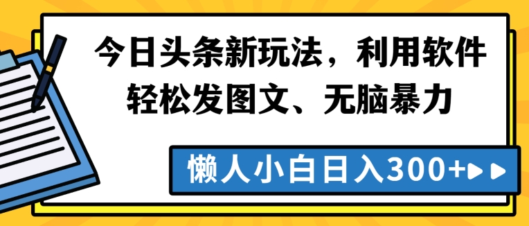 今日头条新玩法，利用软件轻松发图文、无脑暴力，懒人小白日入300+-创业项目网