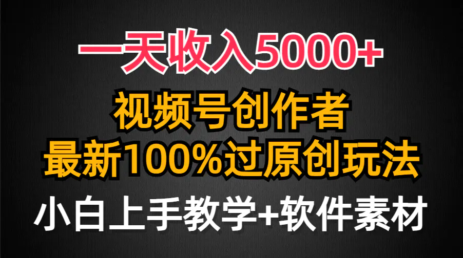 一天收入5000+，视频号创作者，最新100%原创玩法，对新人友好，小白也可以轻松上手操作-创业项目网