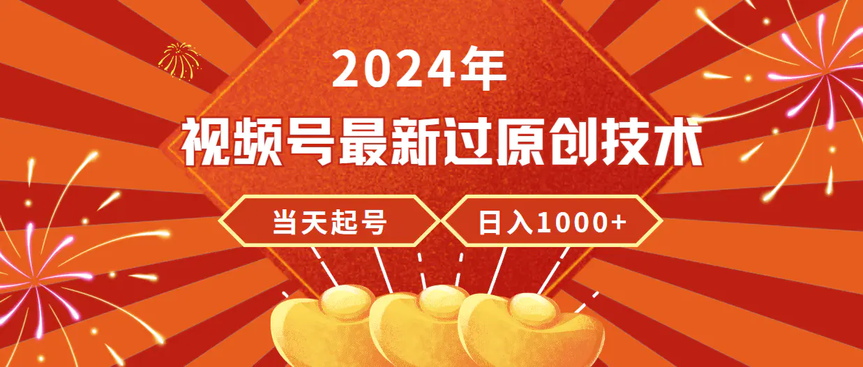 2024年视频号最新过原创技术，当天起号，收入稳定，日入1000+-创业项目网