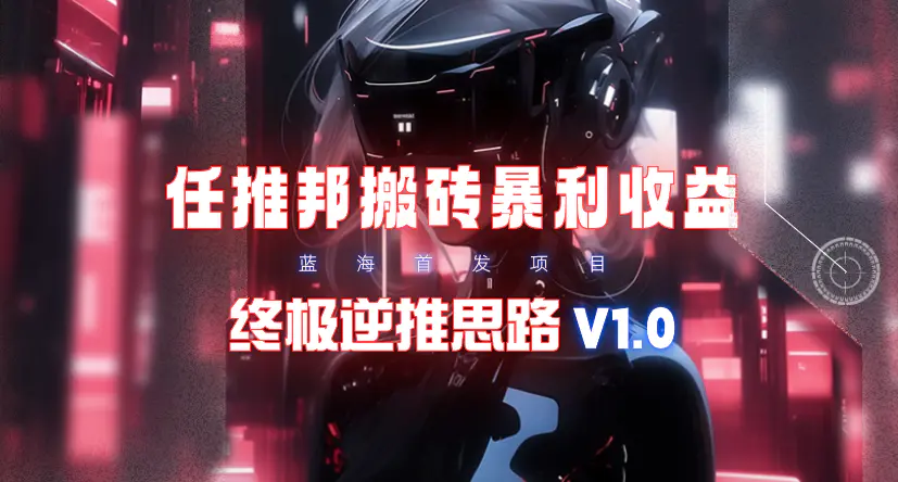 【限时蓝海】任推邦搬砖暴利吃收益_终极逆推思路V1.0-创业项目网