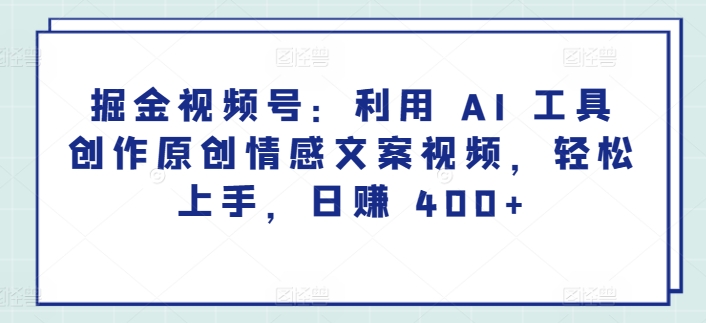 掘金视频号：利用 AI 工具创作原创情感文案视频，轻松上手，日赚 400+-创业项目网