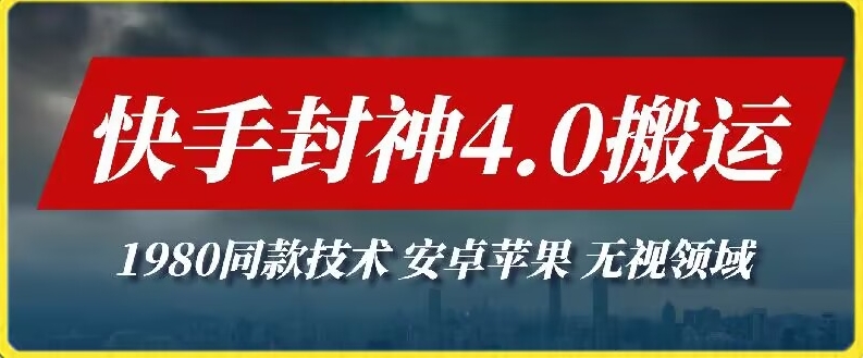 最新快手封神4.0搬运技术，收费1980的技术，无视安卓苹果 ，无视领域-创业项目网