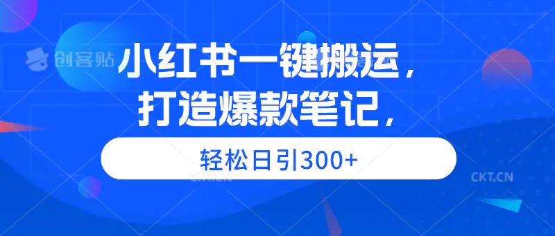 小红书一键搬运，打造爆款笔记，轻松日引300+-创业项目网